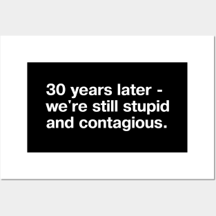 30 years later - we're still stupid and contagious. (simple white lettering on black background) Posters and Art